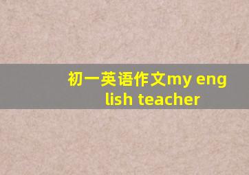 初一英语作文my english teacher